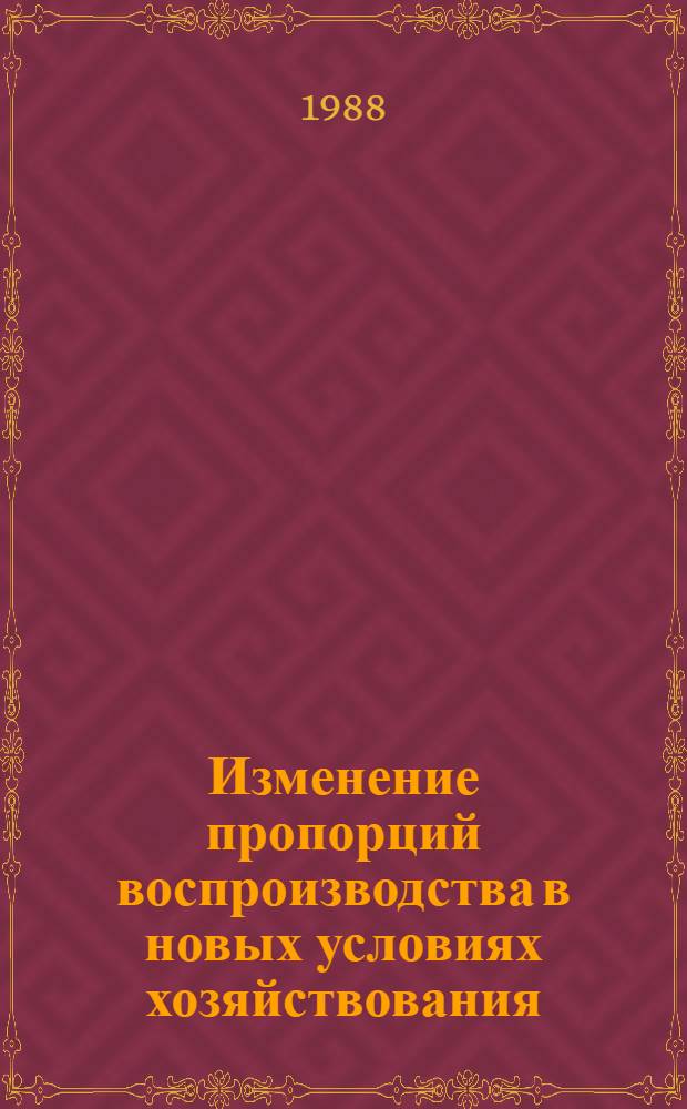 Изменение пропорций воспроизводства в новых условиях хозяйствования : Сб. статей