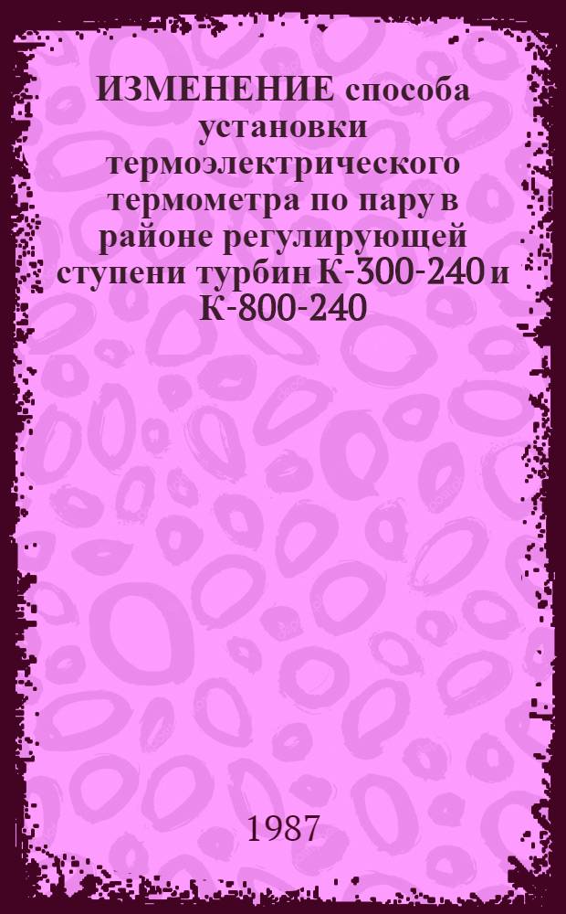ИЗМЕНЕНИЕ способа установки термоэлектрического термометра по пару в районе регулирующей ступени турбин К-300-240 и К-800-240 : Информ. письмо № 510-158 по ЛМЗ, вып. 1986 г
