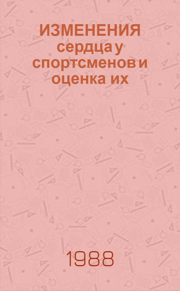 ИЗМЕНЕНИЯ сердца у спортсменов и оценка их : (Метод. разраб. для врачей)