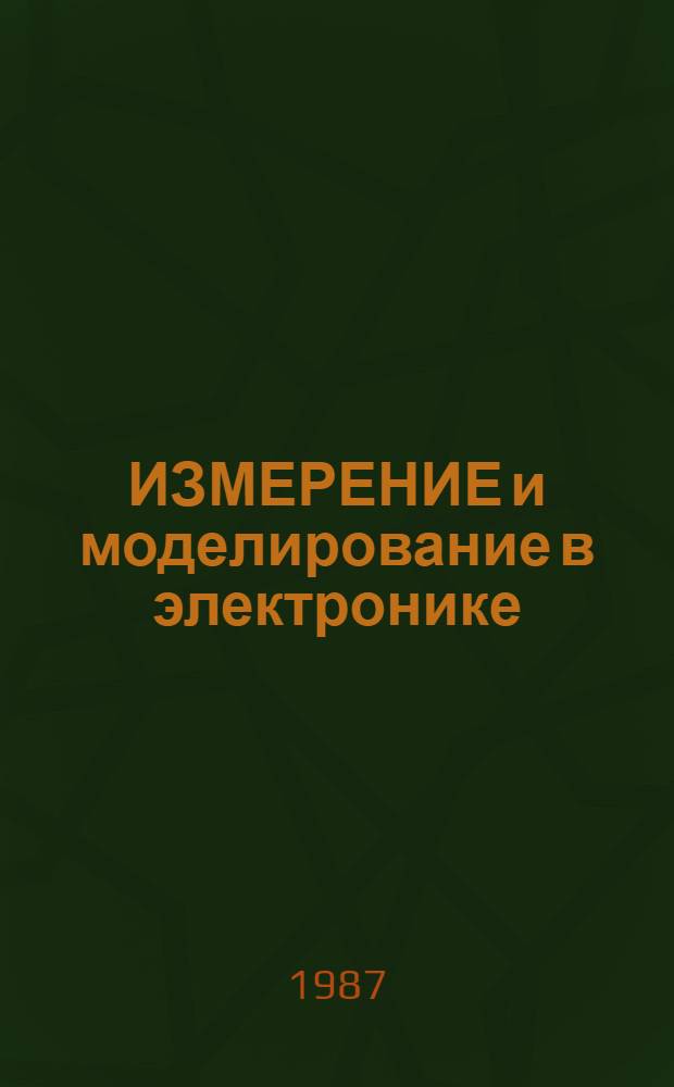 ИЗМЕРЕНИЕ и моделирование в электронике : Сб. ст.