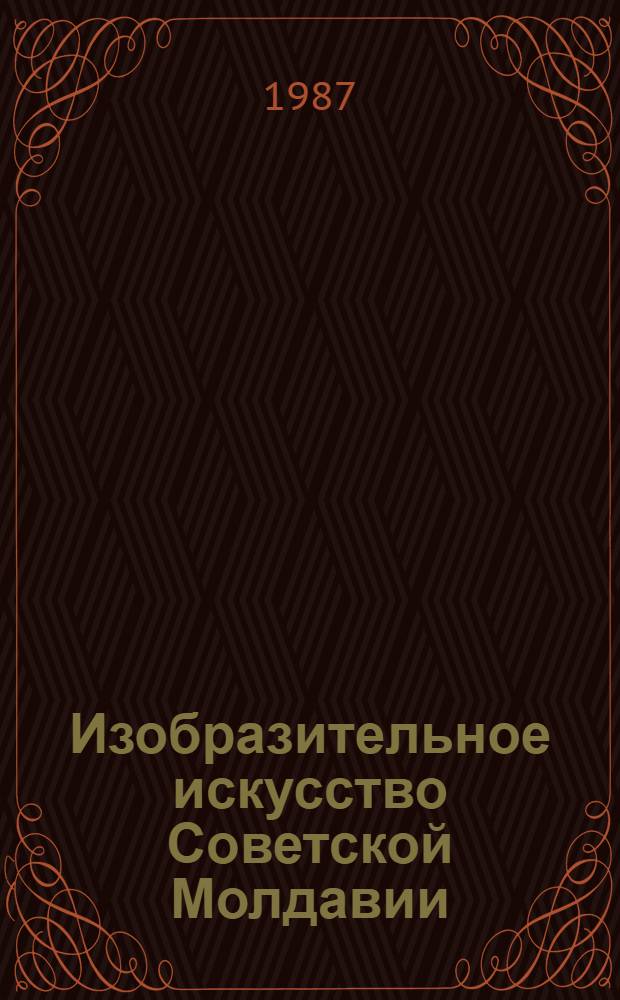 Изобразительное искусство Советской Молдавии = Fine arts of Soviet Moldavia : Альбом