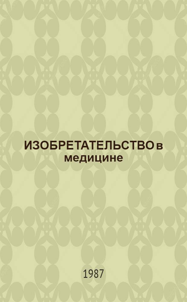 ИЗОБРЕТАТЕЛЬСТВО в медицине : Материалы Респ. конф. по итогам XI пятилетки и 1986 года