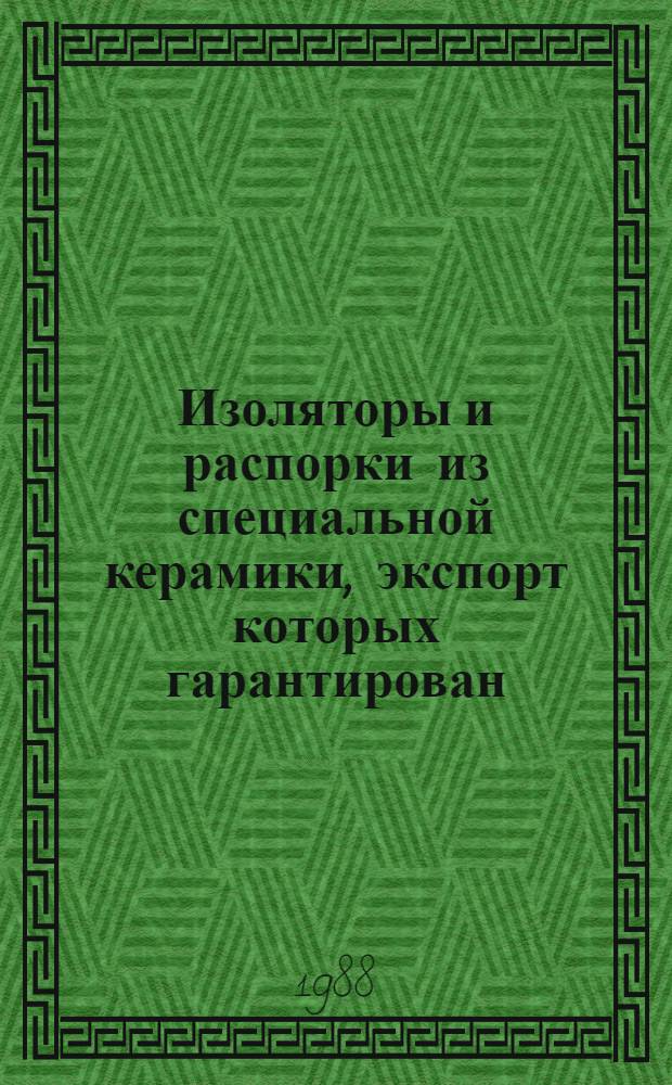 Изоляторы и распорки из специальной керамики, экспорт которых гарантирован : НКЭ 20.3.01-88 : Номенклатур. кат. : Взамен НКЭ 20.3.01-81