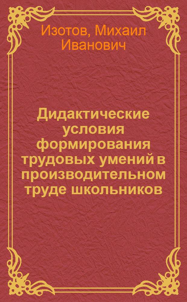 Дидактические условия формирования трудовых умений в производительном труде школьников : Автореф. дис. на соиск. учен. степ. канд. пед. наук : (13.00.01)