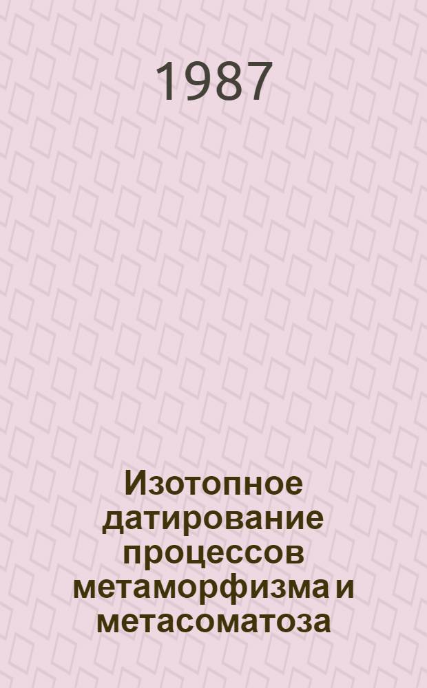 Изотопное датирование процессов метаморфизма и метасоматоза : Сб. ст.