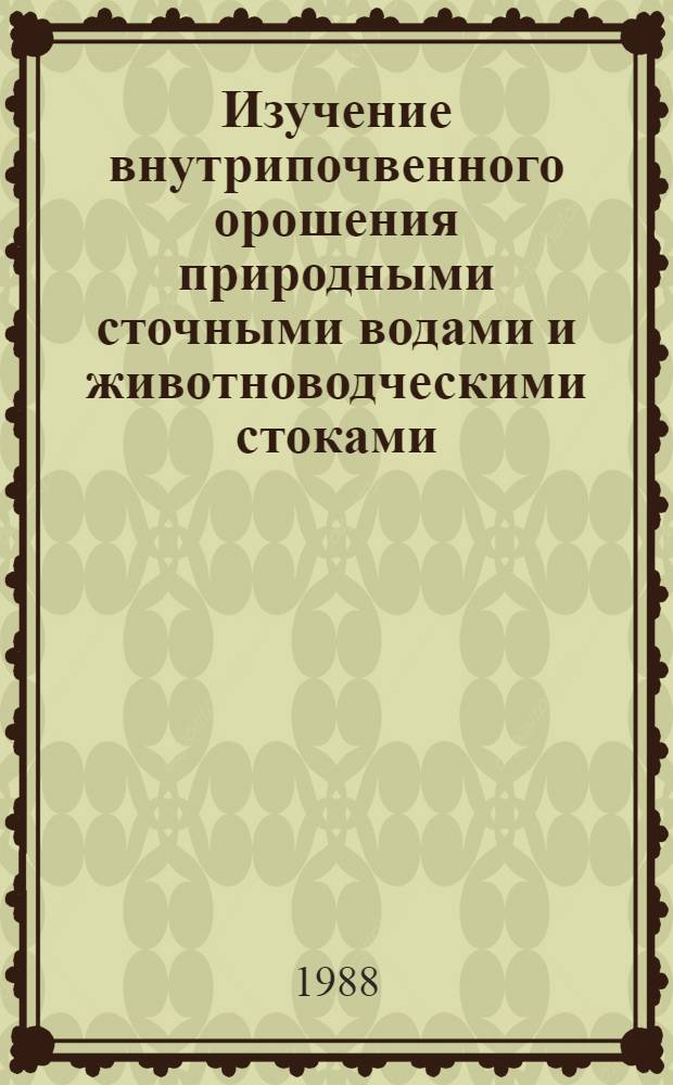 Изучение внутрипочвенного орошения природными сточными водами и животноводческими стоками : (Метод. рекомендации)