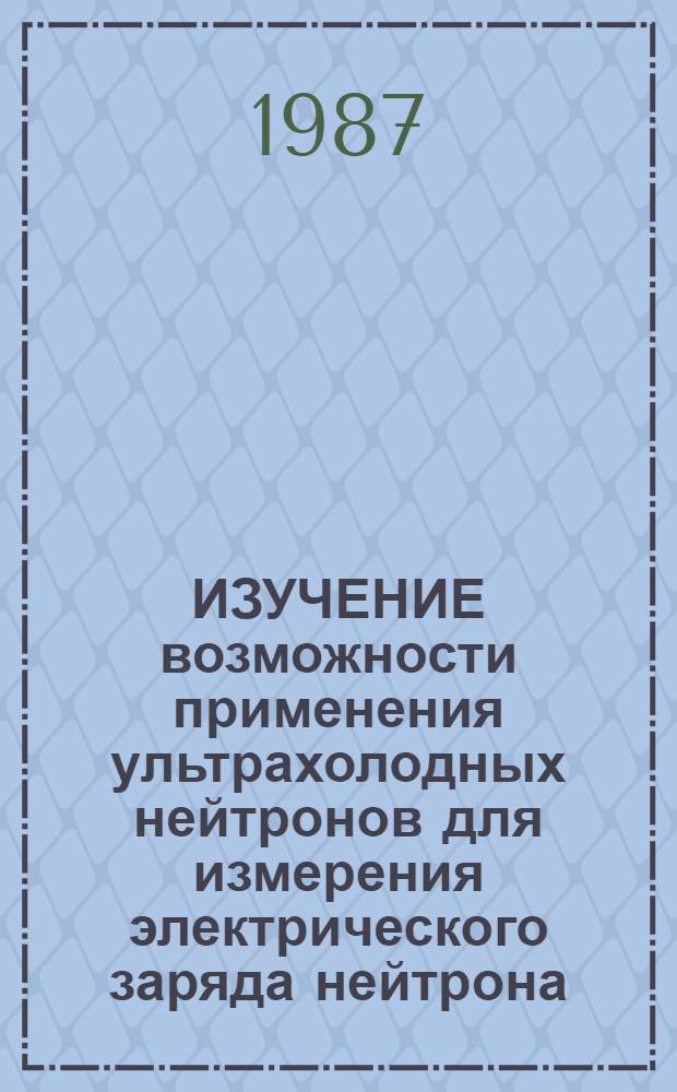 ИЗУЧЕНИЕ возможности применения ультрахолодных нейтронов для измерения электрического заряда нейтрона