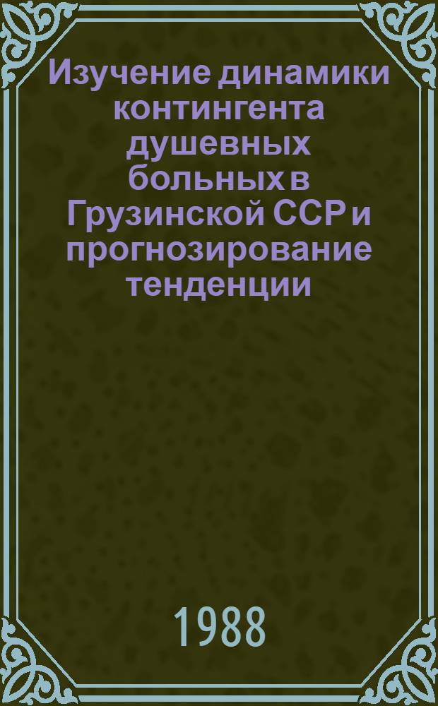 Изучение динамики контингента душевных больных в Грузинской ССР и прогнозирование тенденции : Метод. рекомендации
