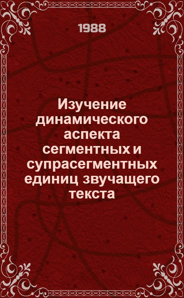 Изучение динамического аспекта сегментных и супрасегментных единиц звучащего текста : Сб. науч. тр