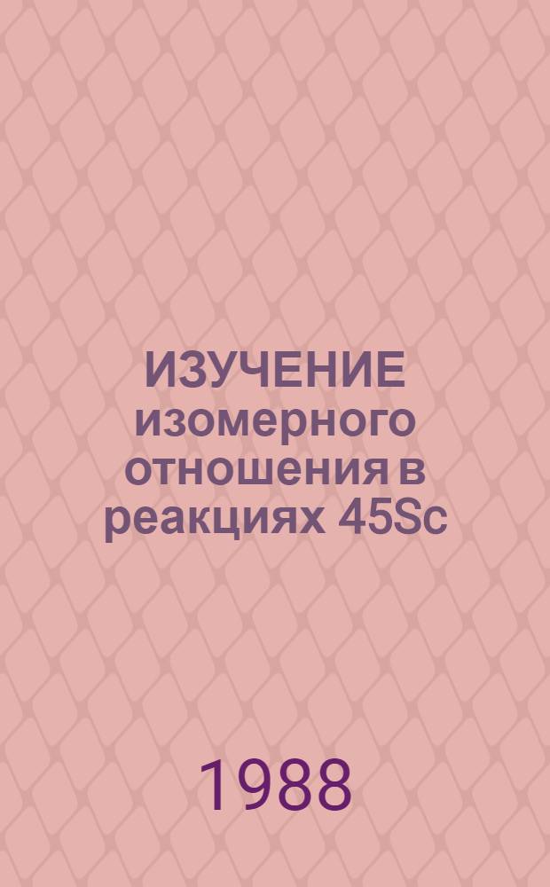 ИЗУЧЕНИЕ изомерного отношения в реакциях 45Sc( , n)44mgSc и 44Ca(p, n)44mgSc