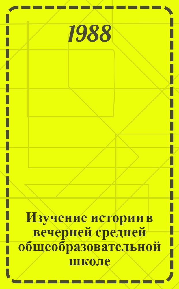 Изучение истории в вечерней средней общеобразовательной школе : 10-12-е кл. : Пособие для учителя