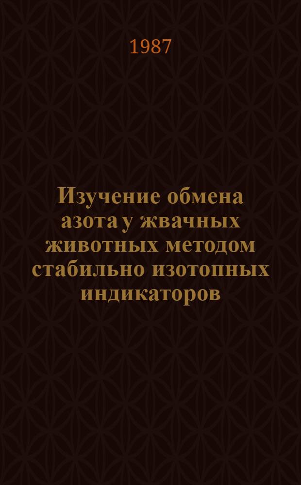 Изучение обмена азота у жвачных животных методом стабильно изотопных индикаторов : Метод. рекомендации