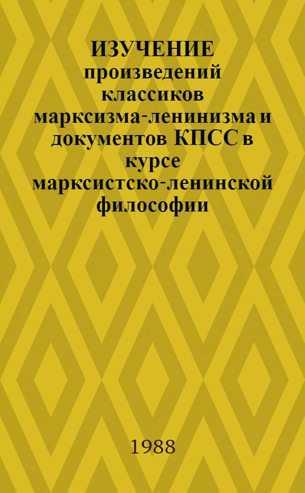 ИЗУЧЕНИЕ произведений классиков марксизма-ленинизма и документов КПСС в курсе марксистско-ленинской философии : Сб. ст.
