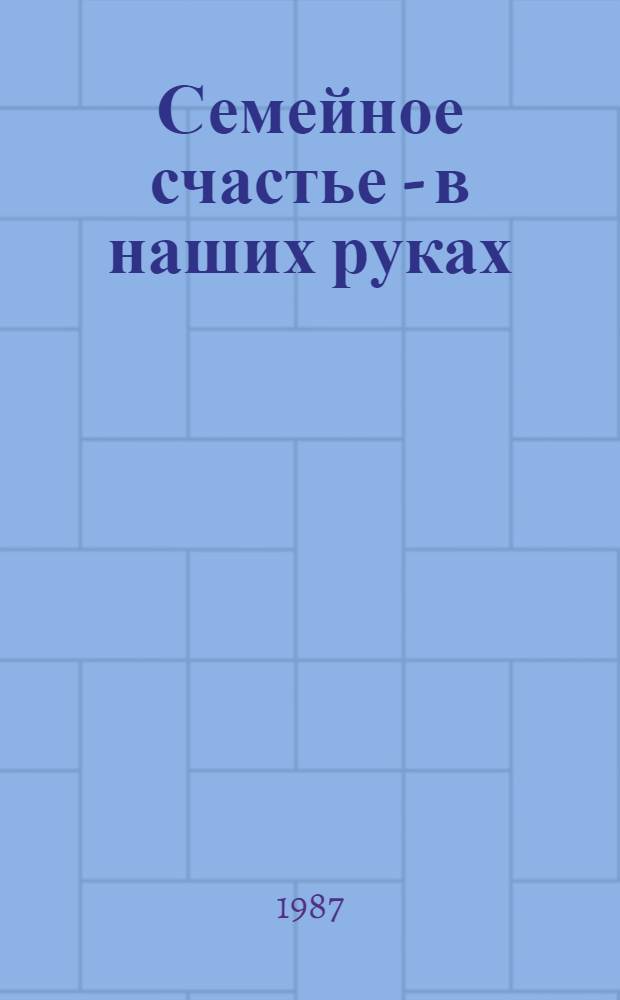 Семейное счастье - в наших руках : Пер. с латыш.