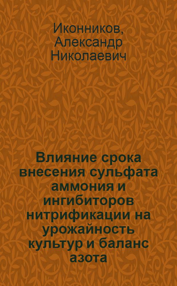 Влияние срока внесения сульфата аммония и ингибиторов нитрификации на урожайность культур и баланс азота : Автореф. дис. на соиск. учен. степ. канд. с.-х. наук : (06.01.04)