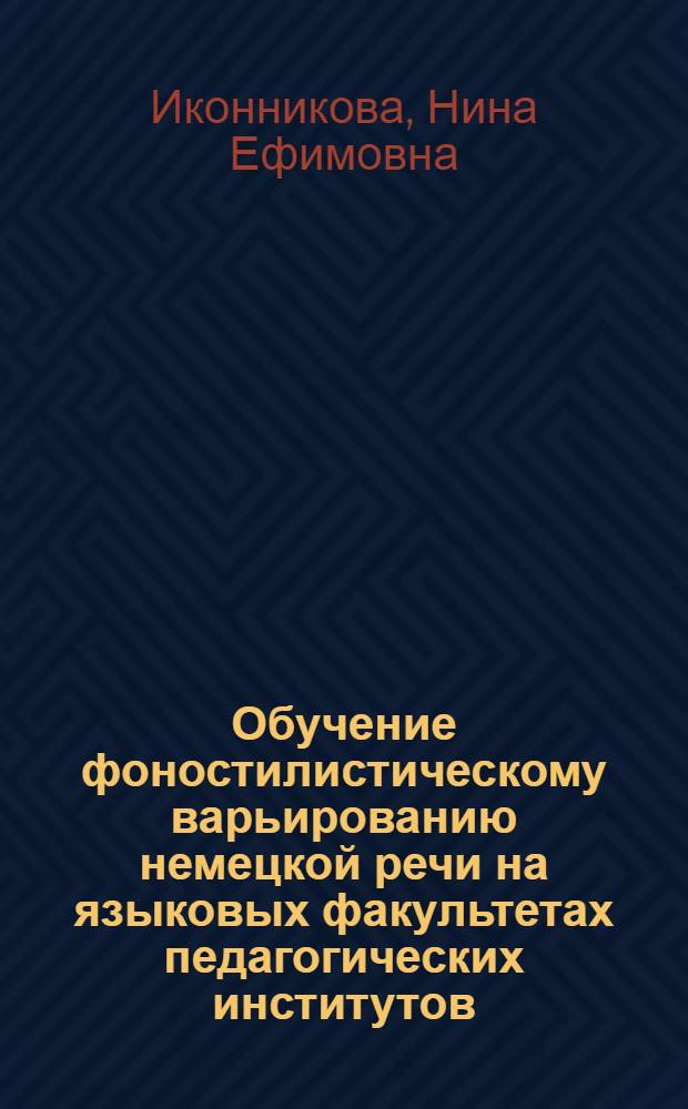 Обучение фоностилистическому варьированию немецкой речи на языковых факультетах педагогических институтов : Автореф. дис. на соиск. учен. степ. канд. пед. наук : (13.00.02)