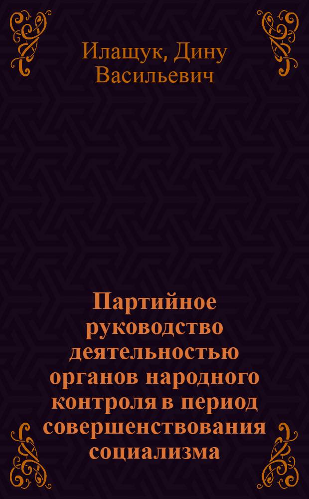 Партийное руководство деятельностью органов народного контроля в период совершенствования социализма (1965-1975 гг.) : (На материалах парт. орг. МССР) : Автореф. дис. на соиск. учен. степ. канд. ист. наук : (07.00.01)