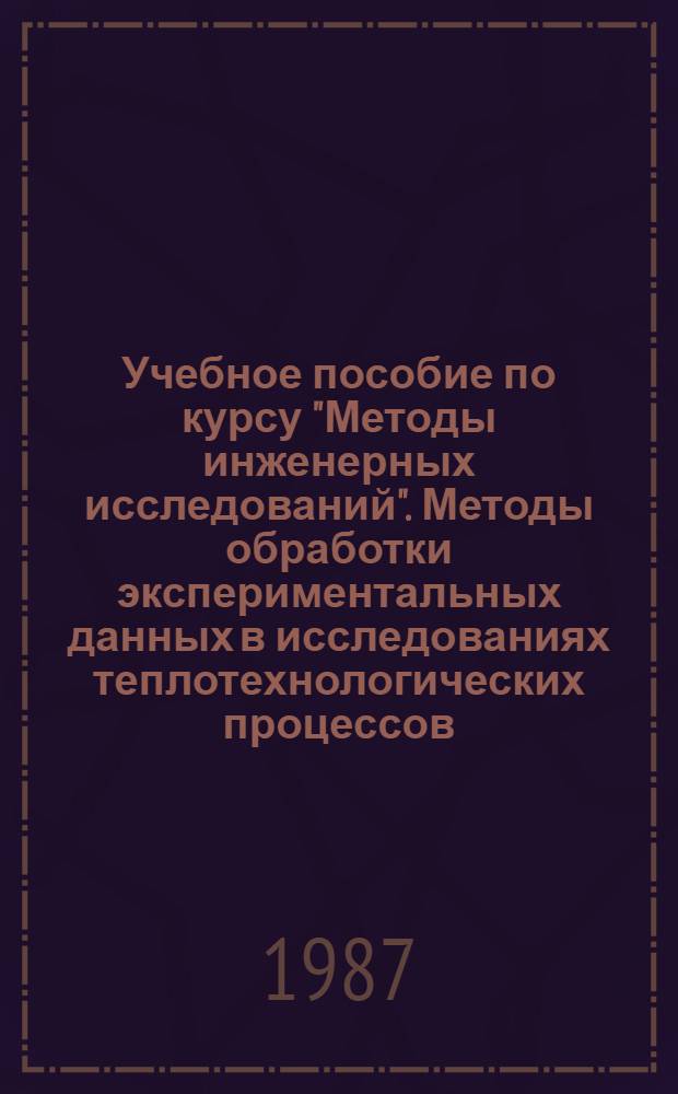 Учебное пособие по курсу "Методы инженерных исследований". Методы обработки экспериментальных данных в исследованиях теплотехнологических процессов