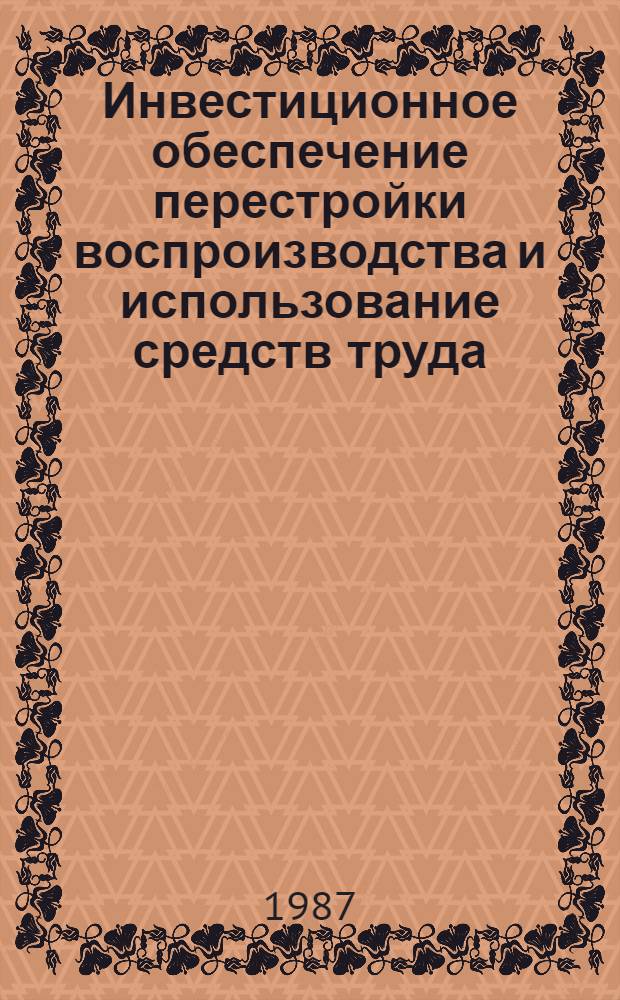 Инвестиционное обеспечение перестройки воспроизводства и использование средств труда : Автореф. дис. на соиск. учен. степ. д. э. н