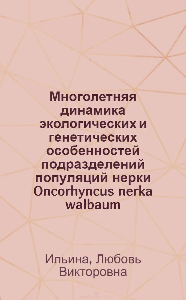 Многолетняя динамика экологических и генетических особенностей подразделений популяций нерки Oncorhyncus nerka walbaum : Автореф. дис. на соиск. учен. степ. канд. биол. наук : (03.00.10)