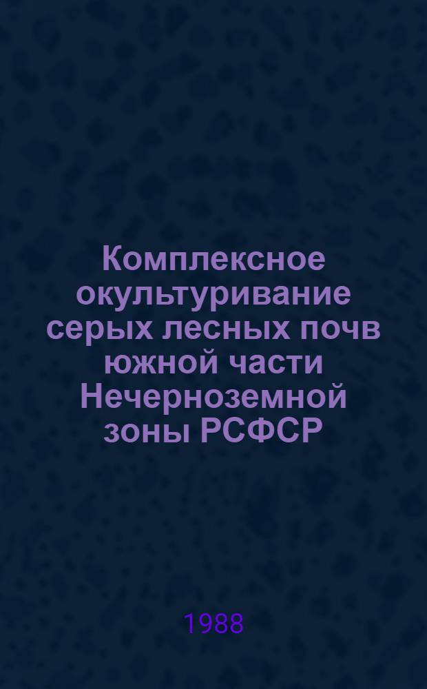 Комплексное окультуривание серых лесных почв южной части Нечерноземной зоны РСФСР : Автореф. дис. на соиск. учен. степ. д. с.-х. н
