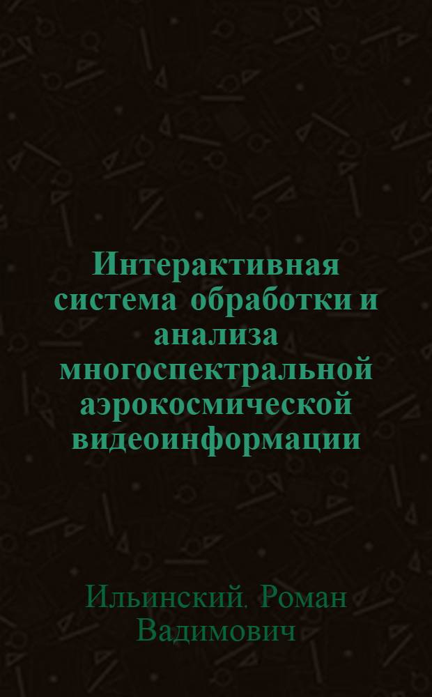 Интерактивная система обработки и анализа многоспектральной аэрокосмической видеоинформации : Автореф. дис. на соиск. учен. степ. канд. физ.-мат. наук : (05.13.11)