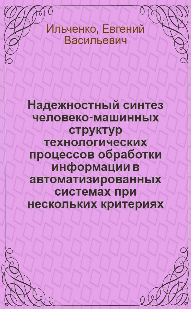 Надежностный синтез человеко-машинных структур технологических процессов обработки информации в автоматизированных системах при нескольких критериях : Автореф. дис. на соиск. учен. степ. канд. техн. наук : (05.13.06)