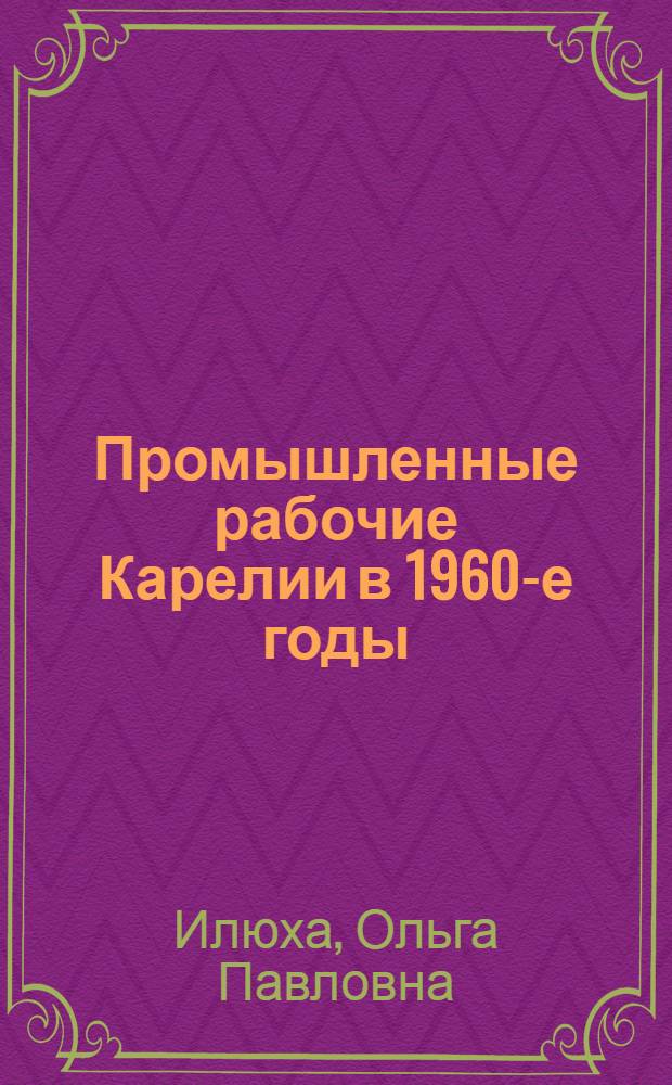 Промышленные рабочие Карелии в 1960-е годы : Автореф. дис. на соиск. учен. степ. канд. ист. наук : (07.00.02)