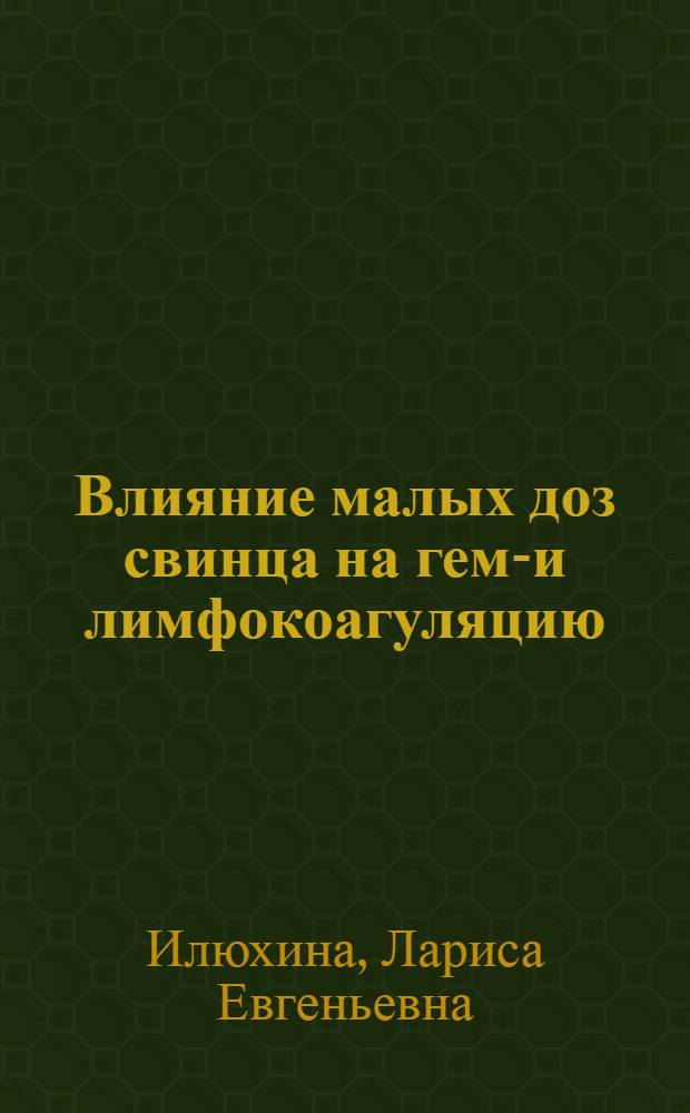 Влияние малых доз свинца на гемо- и лимфокоагуляцию : Автореф. дис. на соиск. учен. степ. канд. мед. наук : (03.00.13)