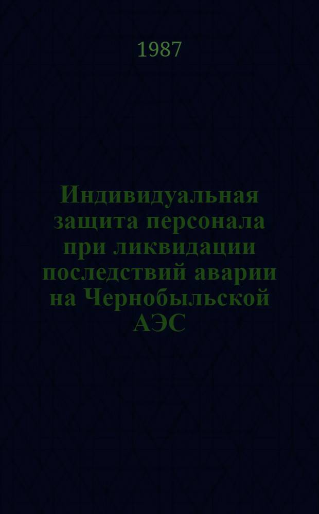 Индивидуальная защита персонала при ликвидации последствий аварии на Чернобыльской АЭС : Сб. нормат-метод. документов