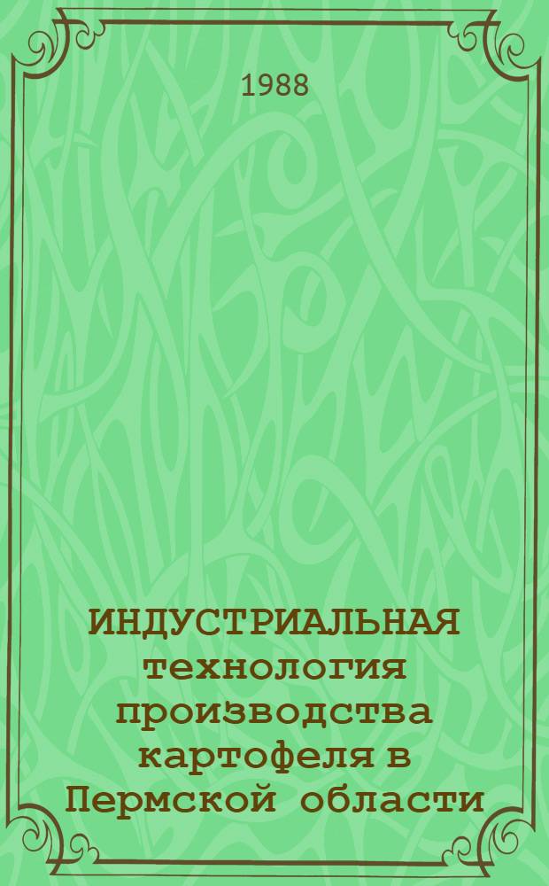 ИНДУСТРИАЛЬНАЯ технология производства картофеля в Пермской области : Метод. разраб. в помощь лектору, преподавателю нар. ун-та с.-х. знаний, специалисту сел. хоз-ва