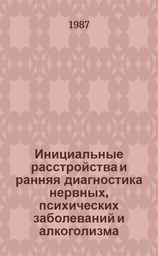 Инициальные расстройства и ранняя диагностика нервных, психических заболеваний и алкоголизма : Тез. докл. конф., 29 мая 1987 г
