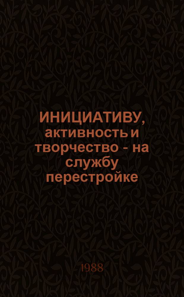 ИНИЦИАТИВУ, активность и творчество - на службу перестройке
