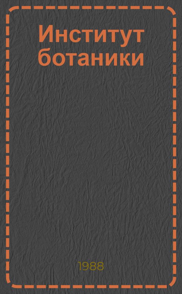 Институт ботаники : (История образования, структура, итоги науч. деятельности)