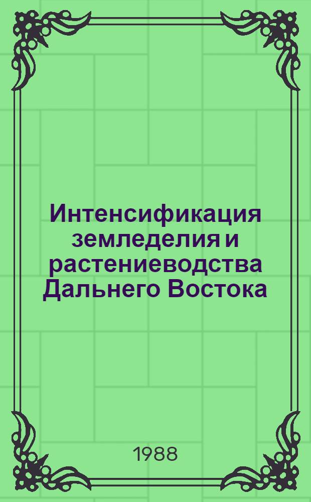 Интенсификация земледелия и растениеводства Дальнего Востока : Сб. науч. тр