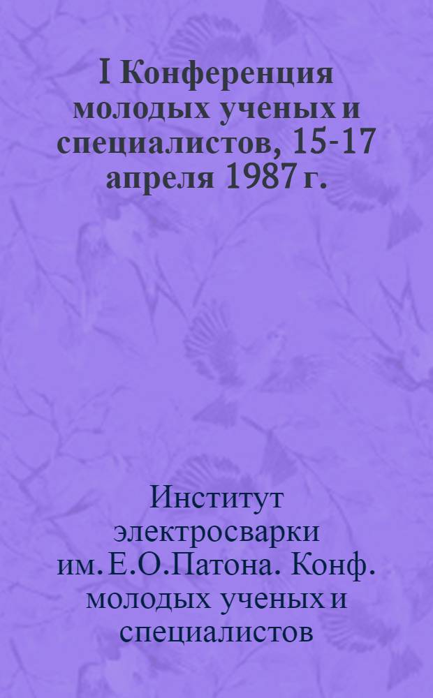 I Конференция молодых ученых и специалистов, 15-17 апреля 1987 г. : (Тез. докл.)