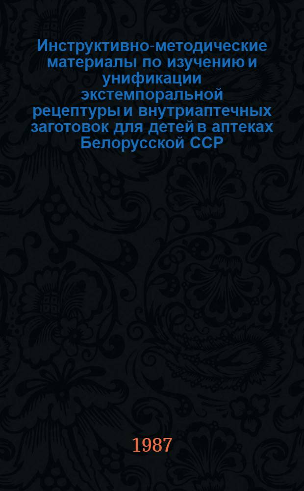 Инструктивно-методические материалы по изучению и унификации экстемпоральной рецептуры и внутриаптечных заготовок для детей в аптеках Белорусской ССР
