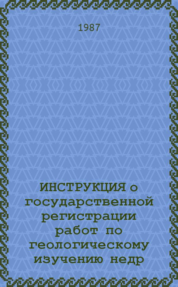 ИНСТРУКЦИЯ о государственной регистрации работ по геологическому изучению недр : Утв. М-вом геологии СССР 02.01.86