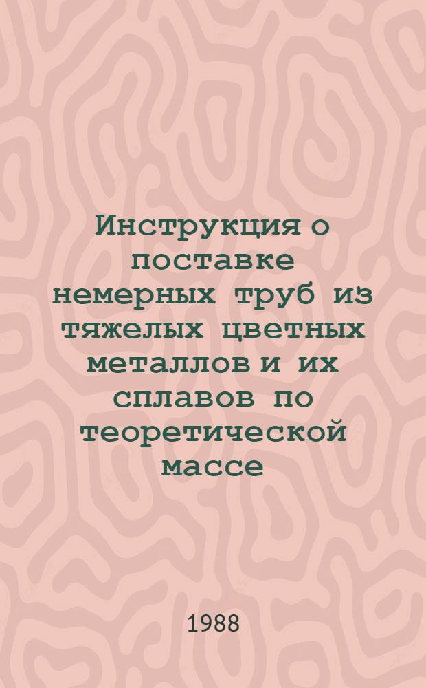 Инструкция о поставке немерных труб из тяжелых цветных металлов и их сплавов по теоретической массе, а также мерных труб и использованием труб-представителей : Утв. Минцветметом СССР 28.07.87