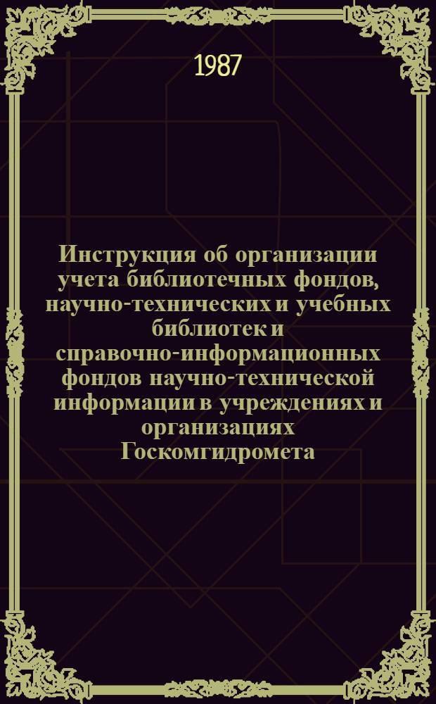 Инструкция об организации учета библиотечных фондов, научно-технических и учебных библиотек и справочно-информационных фондов научно-технической информации в учреждениях и организациях Госкомгидромета