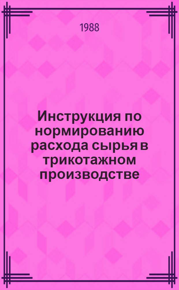 Инструкция по нормированию расхода сырья в трикотажном производстве : Утв. М-вом лег. пром-сти СССР 24.02.80 : (Взамен инструкции, утв. Минлегпромом СССР 20.11.80)