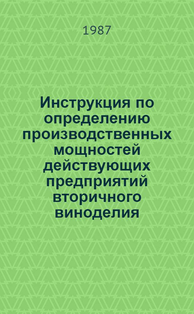 Инструкция по определению производственных мощностей действующих предприятий вторичного виноделия, предприятий по производству коньячных спиртов и коньяков, предприятий по производству шампанских вин : Утв. Отд. пищ. пром-сти Госагропрома СССР 26.12.85