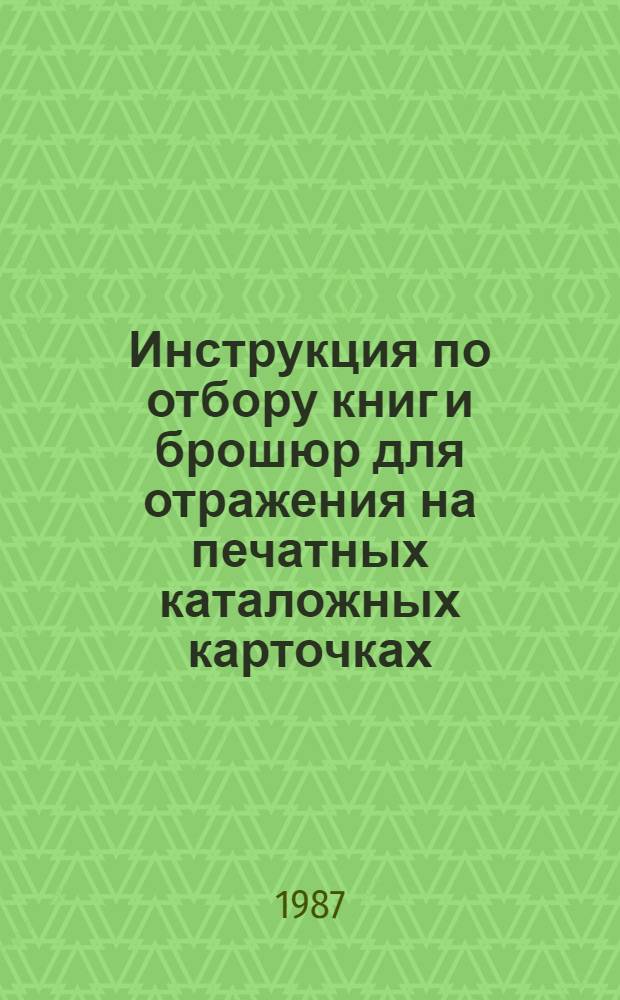 Инструкция по отбору книг и брошюр для отражения на печатных каталожных карточках : (Пол. и сер. комплекты) : Утв. Всесоюз. кн. палатой 15.12.86
