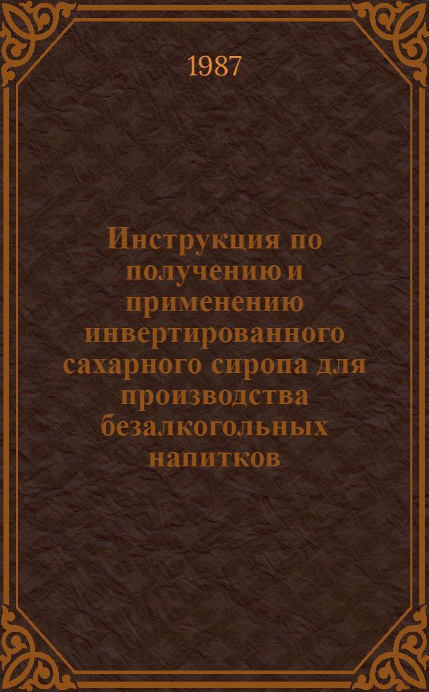 Инструкция по получению и применению инвертированного сахарного сиропа для производства безалкогольных напитков, вырабатываемых на предприятиях потребительской кооперации : Утв. Гл. упр. пищ. пром-сти Центросоюза 26.05.86
