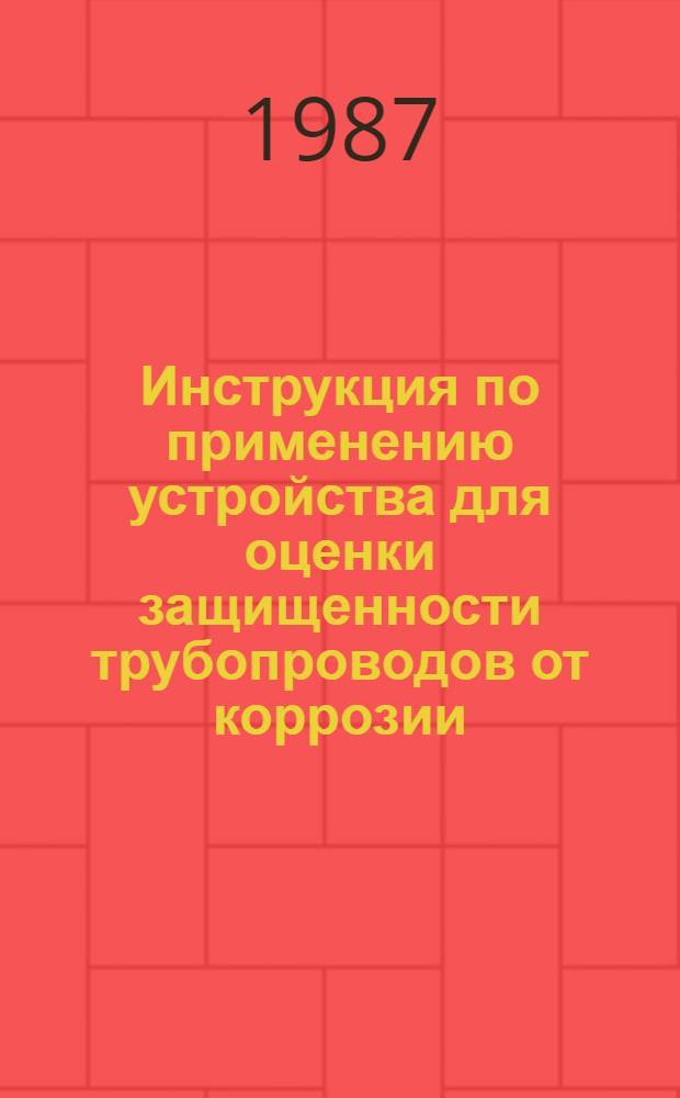 Инструкция по применению устройства для оценки защищенности трубопроводов от коррозии : ВСН 208-87 / Миннефтегазстрой : Срок введ. в действие 01.06.87