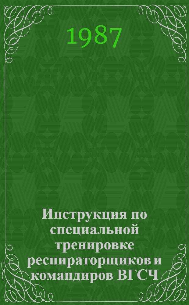 Инструкция по специальной тренировке респираторщиков и командиров ВГСЧ : Утв. ВУВГСЧ (Всесоюз. упр. военизир. горноспасат. частей) Минуглепрома СССР 26.03.87