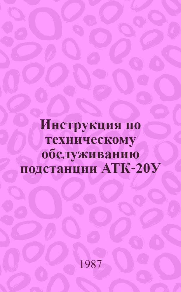 Инструкция по техническому обслуживанию подстанции АТК-20У : Утв. Гл. телегр. упр. Минсвязи СССР 23.06.86
