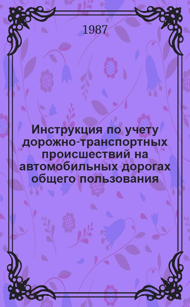Инструкция по учету дорожно-транспортных происшествий на автомобильных дорогах общего пользования : ВСН 15-87 / Минавтодор РСФСР : Срок введ. с 01.01.88 : Взамен ВСН 15-73