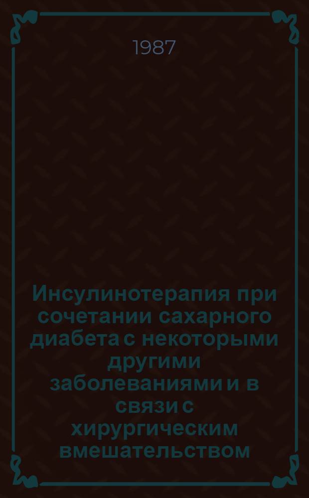 Инсулинотерапия при сочетании сахарного диабета с некоторыми другими заболеваниями и в связи с хирургическим вмешательством : Метод. рекомендации (с правом переизд. мест. органами здравоохранения)