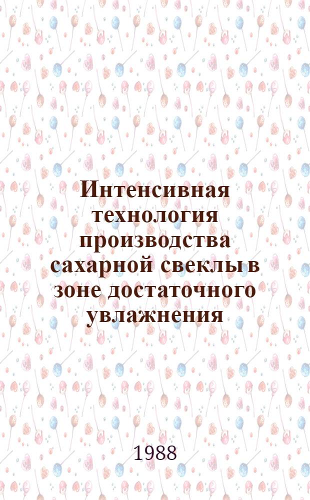 Интенсивная технология производства сахарной свеклы в зоне достаточного увлажнения : (Сб. науч. тр.)